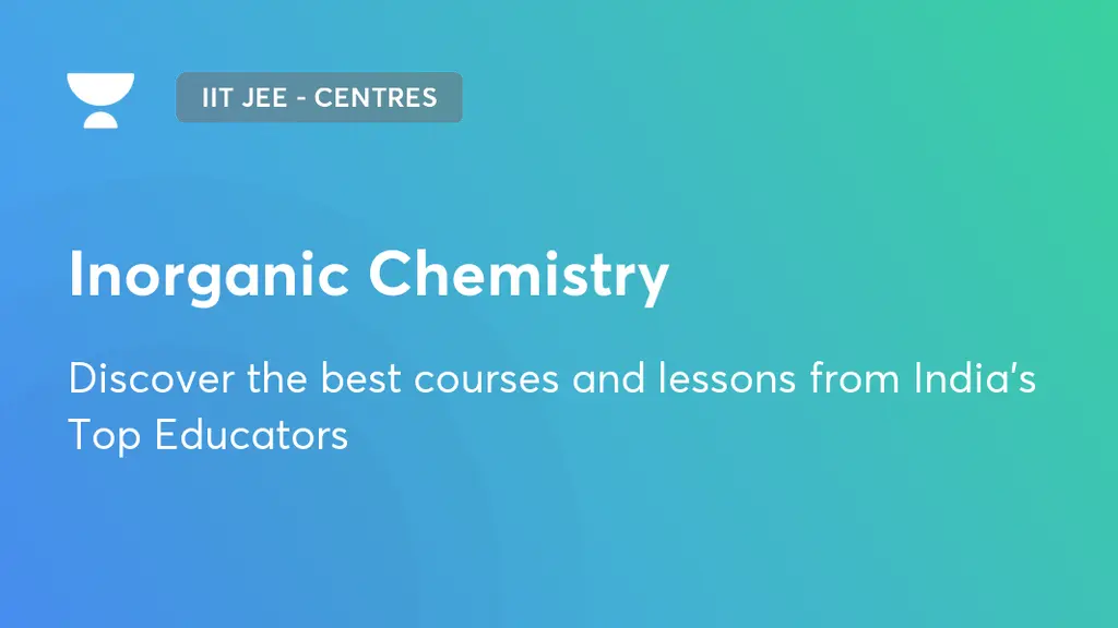 Inorganic Chemistry Iit Jee Centres Unacademy
