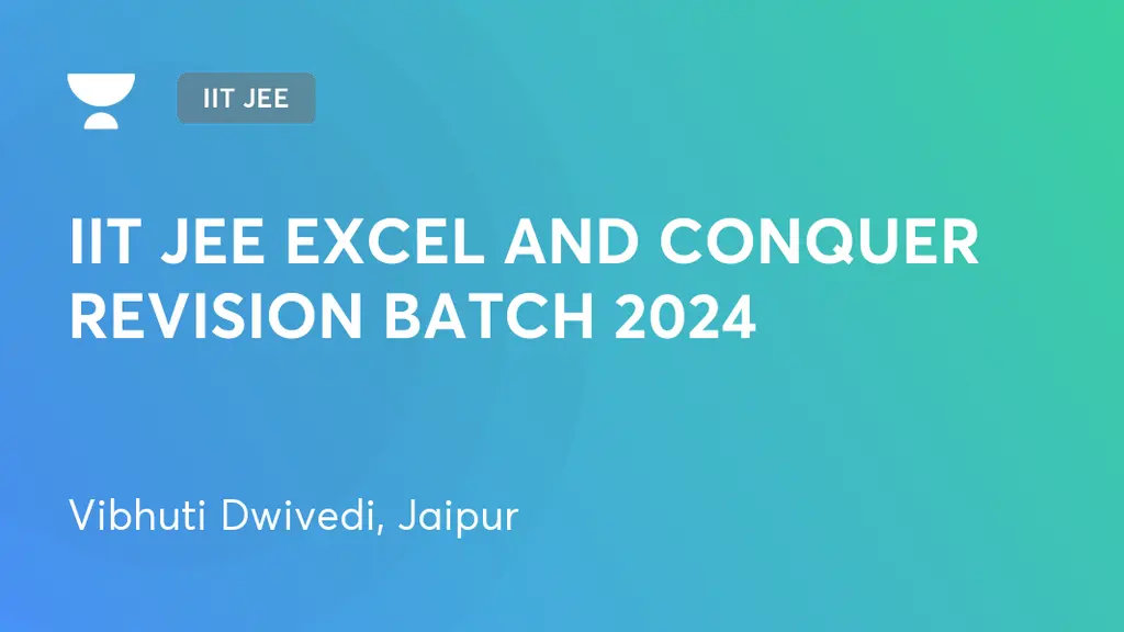 IIT JEE - IIT JEE EXCEL AND CONQUER REVISION BATCH 2024 by Unacademy
