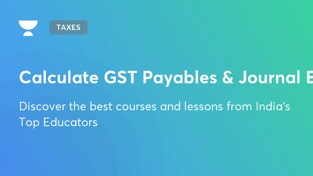 Calculate GST Payables & Journal Entries Taxation Unacademy
