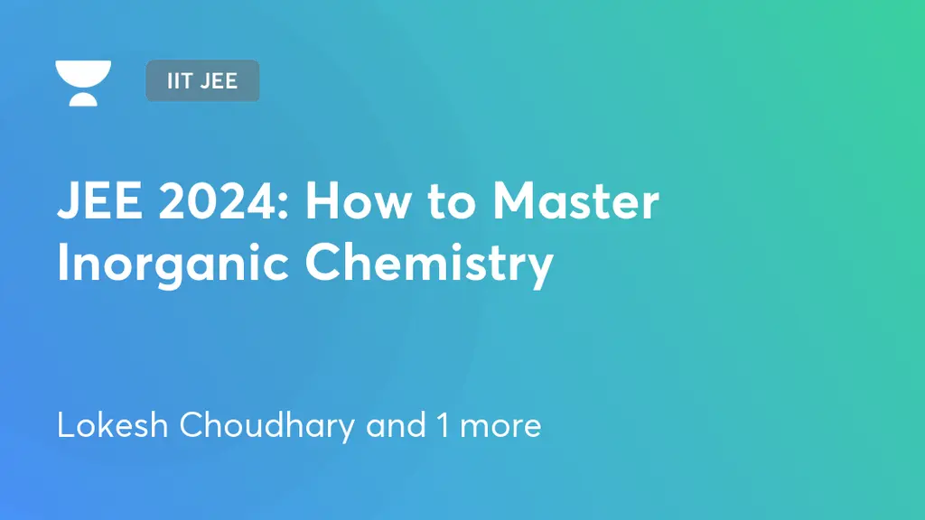 IIT JEE - JEE 2024: How to Master Inorganic Chemistry by Unacademy