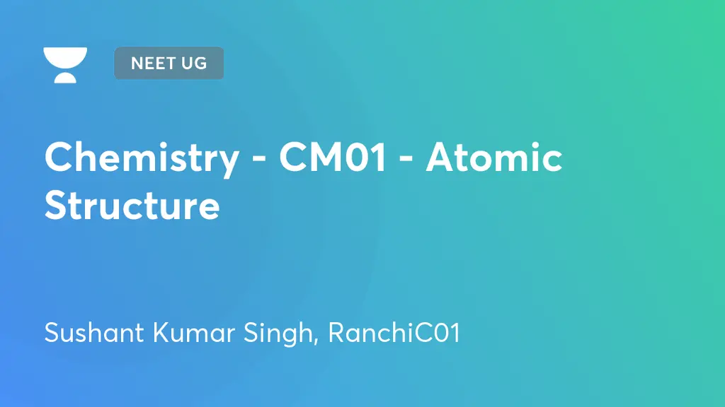 NEET UG - Chemistry - CM01 - Atomic Structure by Unacademy
