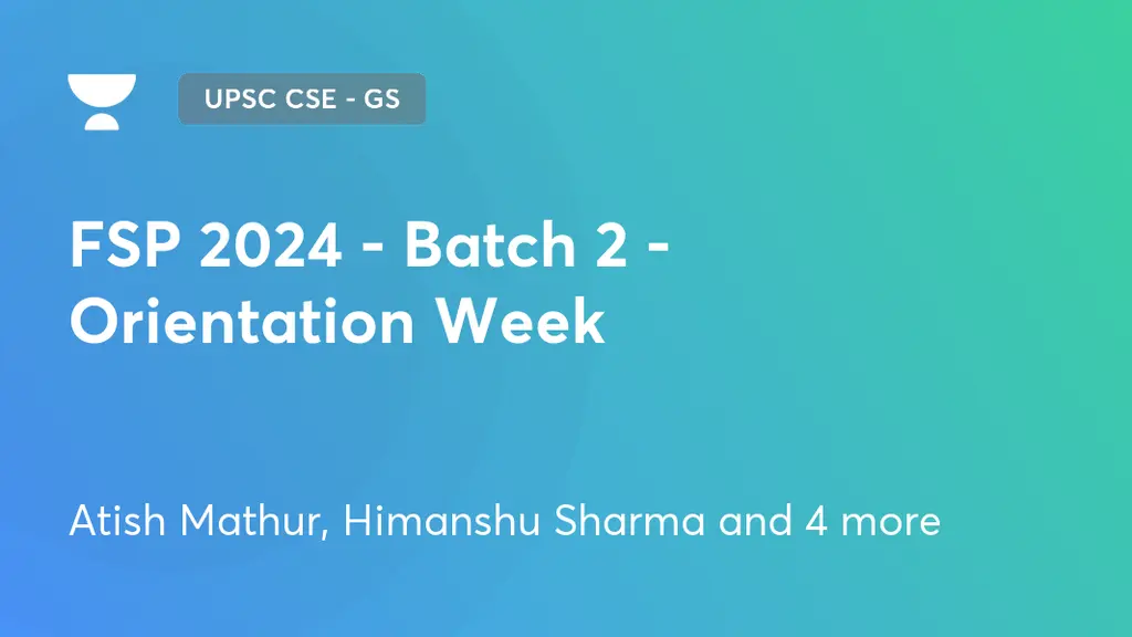 UPSC CSE - GS - FSP 2024 - Batch 2 - Orientation Week by Unacademy
