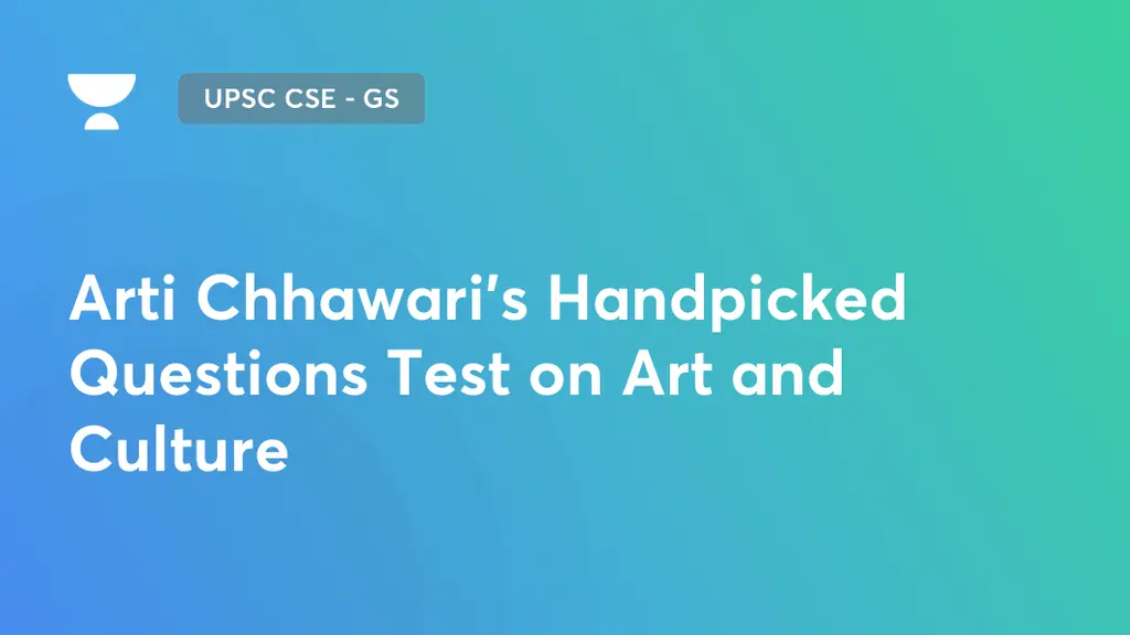UPSC CSE GS Arti Chhawari's Handpicked Questions Test on Art and Culture by Unacademy
