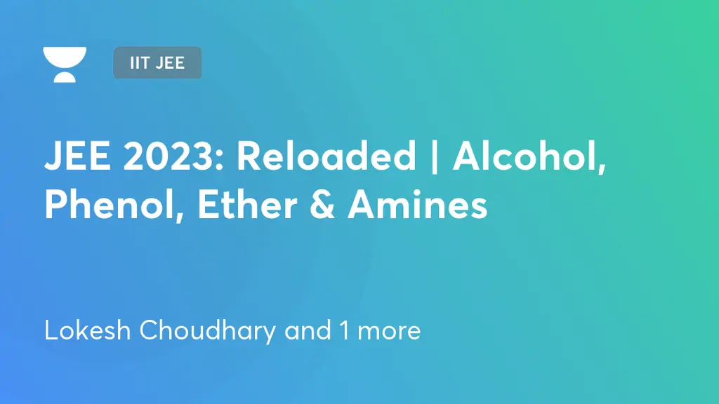 IIT JEE - JEE 2023: Reloaded | Alcohol, Phenol, Ether & Amines by Unacademy