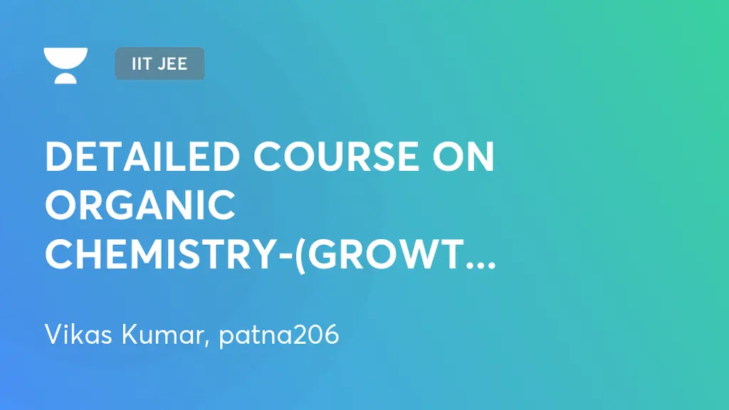 IIT JEE - DETAILED COURSE ON ORGANIC CHEMISTRY-(GROWTH-7 & 8-MERGER) by ...