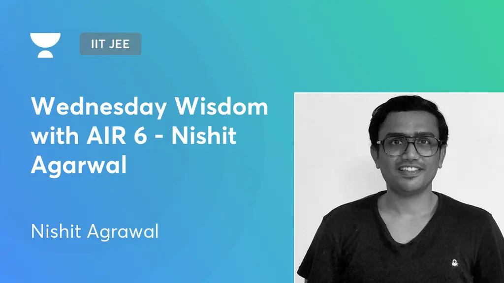 IIT JEE - Wednesday Wisdom with AIR 6 - Nishit Agarwal by Unacademy