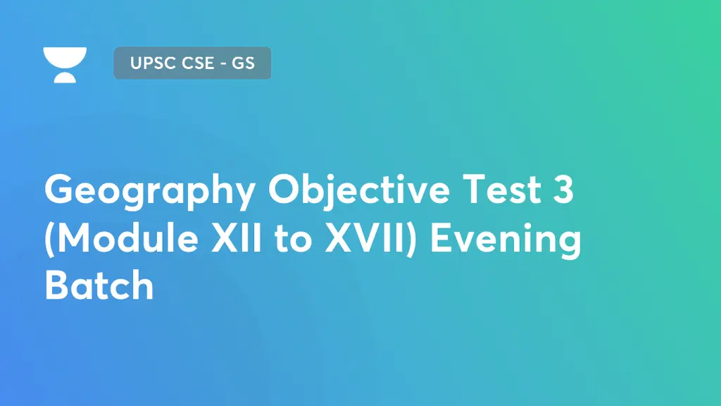 UPSC CSE - GS - Geography Objective Test 3 (Module XII to XVII) Evening ...