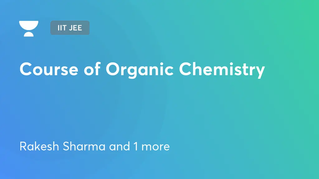 IIT JEE - Course of Organic Chemistry by Unacademy