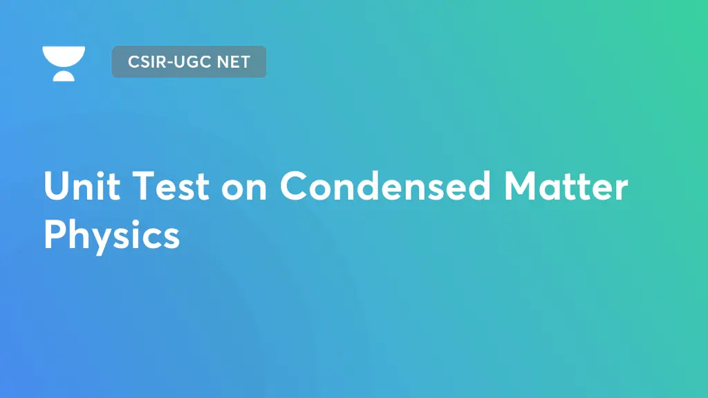 CSIRUGC NET Unit Test on Condensed Matter Physics by Unacademy