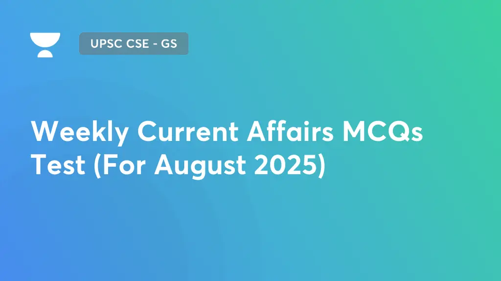 UPSC CSE - GS - Weekly Current Affairs MCQs Test (For August 2025) by ...